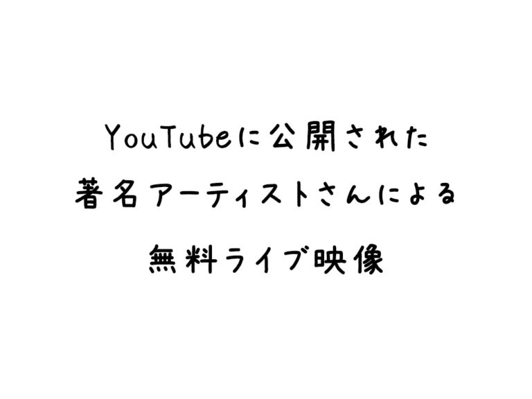 YouTubeに公開された著名アーティストさんによる無料ライブ映像