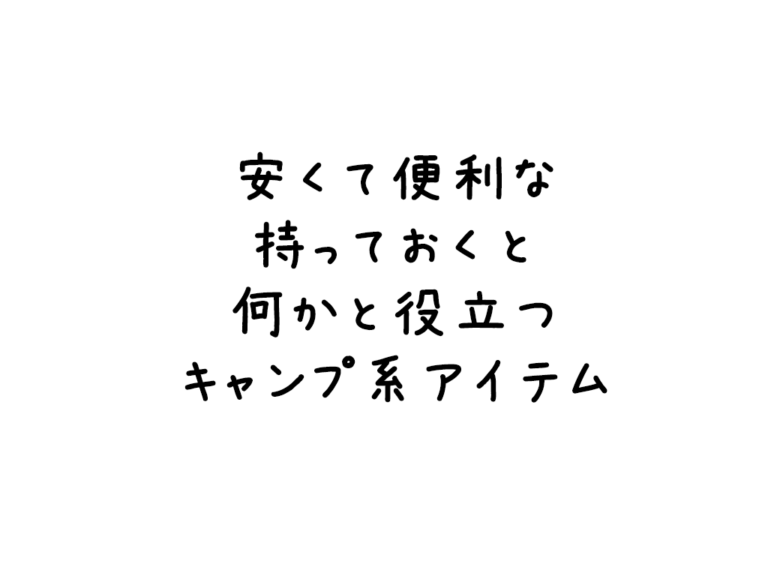 安くて便利な持っておくと何かと役立つキャンプ系アイテム